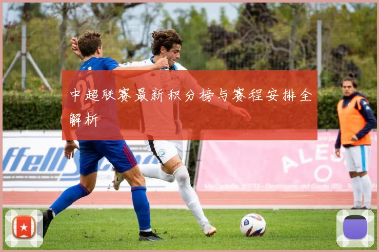 中超联赛最新积分榜与赛程安排全解析