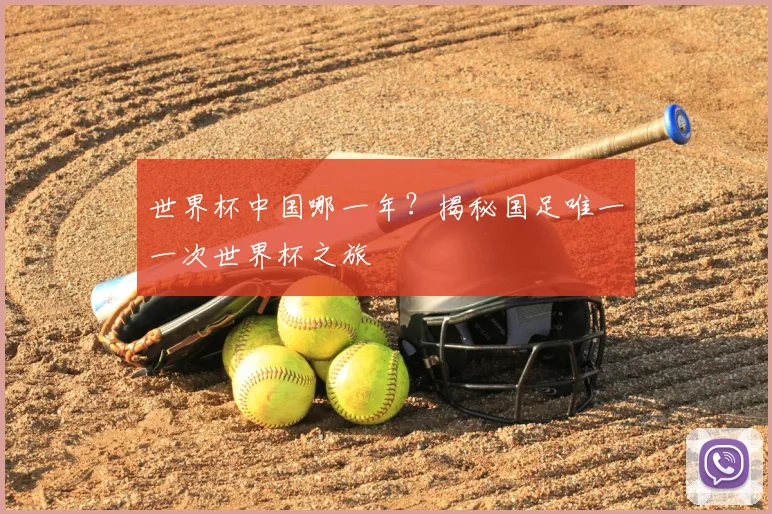 世界杯中国哪一年?揭秘国足唯一一次世界杯之旅