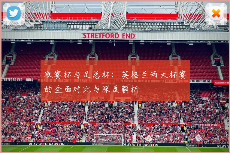 联赛杯与足总杯：英格兰两大杯赛的全面对比与深度解析