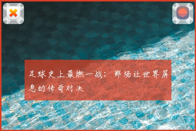 足球史上最燃一战：那场让世界屏息的传奇对决