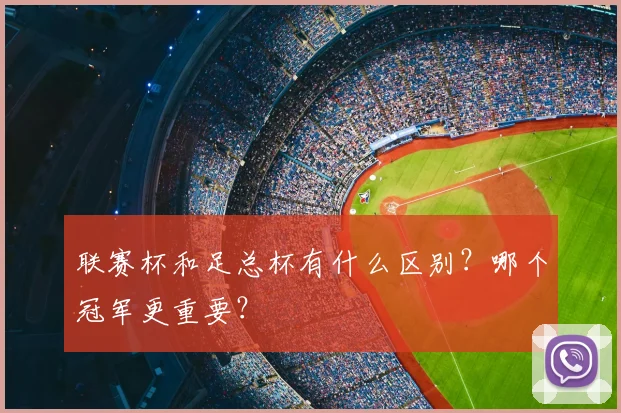 联赛杯和足总杯有什么区别？哪个冠军更重要？