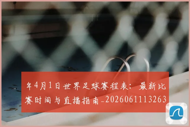 年4月1日世界足球赛程表:最新比赛时间与直播指南_20260611132639