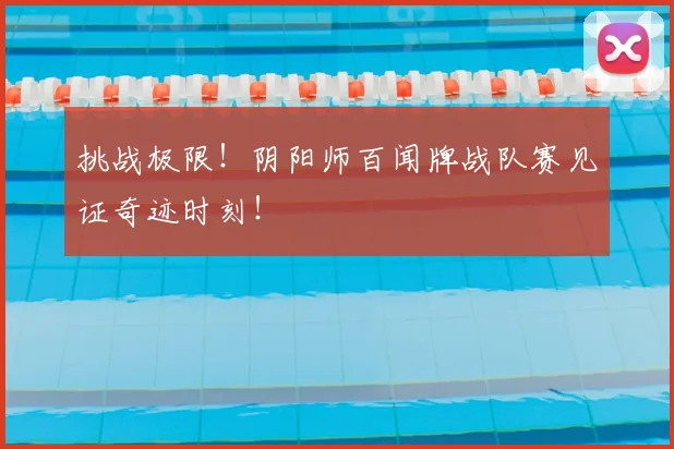 挑战极限！阴阳师百闻牌战队赛见证奇迹时刻！