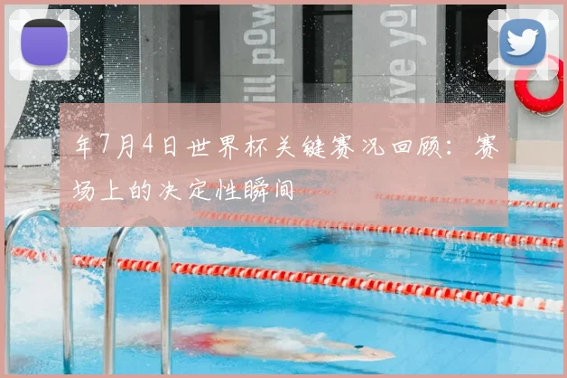 年7月4日世界杯关键赛况回顾:赛场上的决定性瞬间