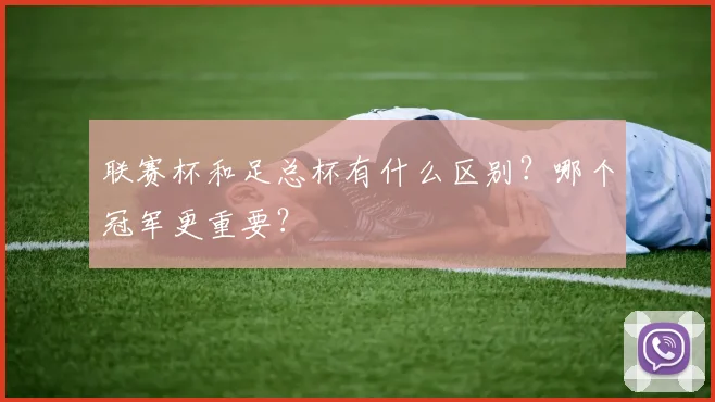 联赛杯和足总杯有什么区别?哪个冠军更重要?