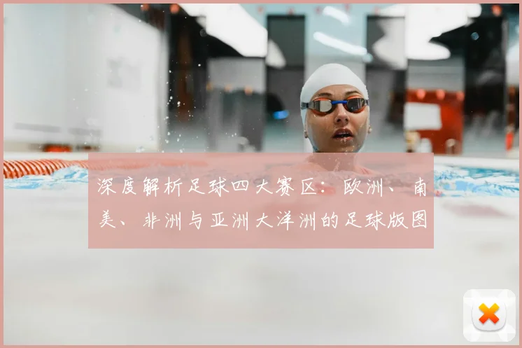 深度解析足球四大赛区:欧洲、南美、非洲与亚洲大洋洲的足球版图与竞争格局