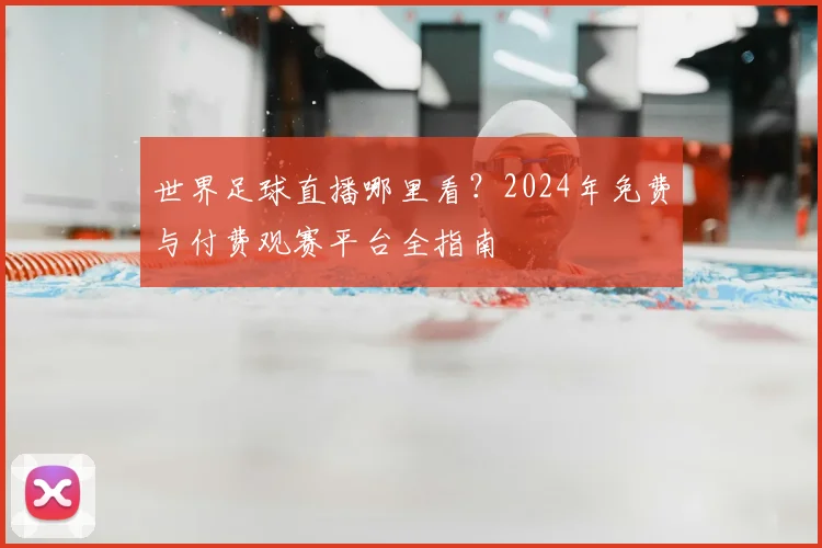 世界足球直播哪里看？2024年免费与付费观赛平台全指南
