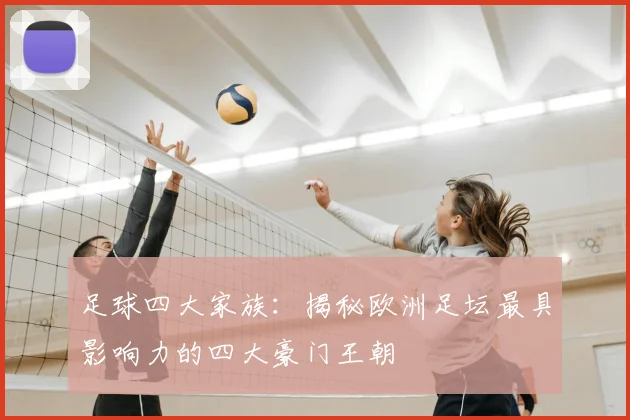 足球四大家族:揭秘欧洲足坛最具影响力的四大豪门王朝