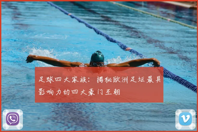 足球四大家族：揭秘欧洲足坛最具影响力的四大豪门王朝
