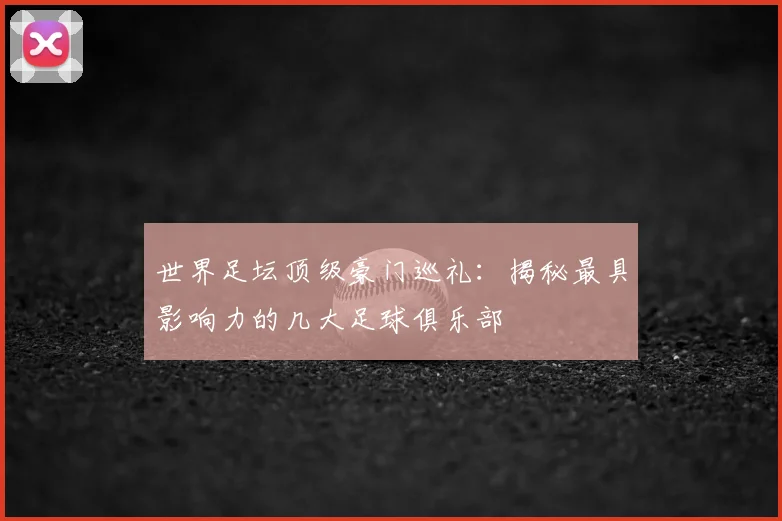 世界足坛顶级豪门巡礼：揭秘最具影响力的几大足球俱乐部