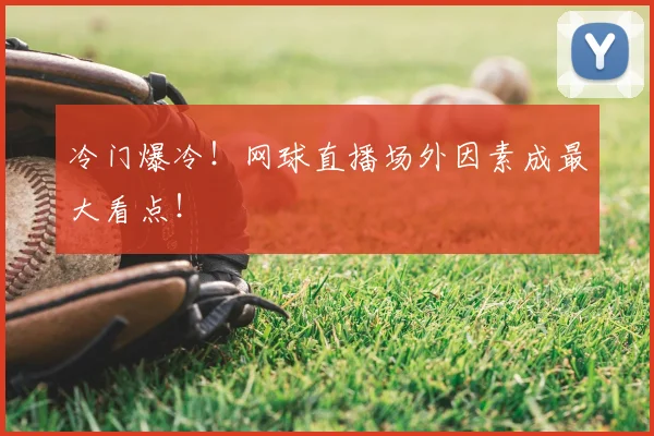 冷门爆冷！网球直播场外因素成最大看点！